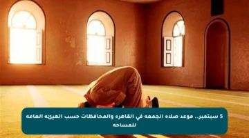 5 سبتمبر.. موعد صلاة الجمعة في القاهرة والمحافظات حسب الهيئة العامة للمساحة
